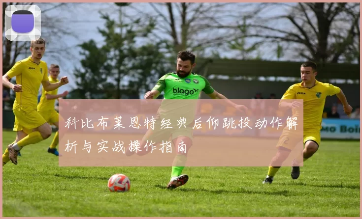 科比布莱恩特经典后仰跳投动作解析与实战操作指南
