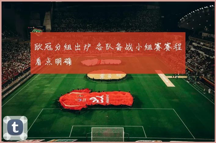 欧冠分组出炉 各队备战小组赛赛程看点明确