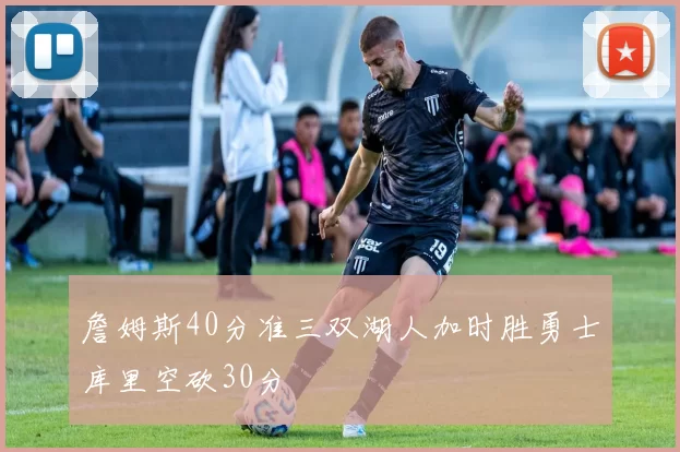 詹姆斯40分准三双湖人加时胜勇士库里空砍30分