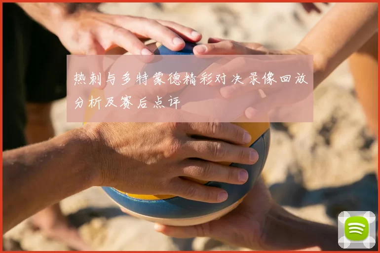 热刺与多特蒙德精彩对决录像回放分析及赛后点评