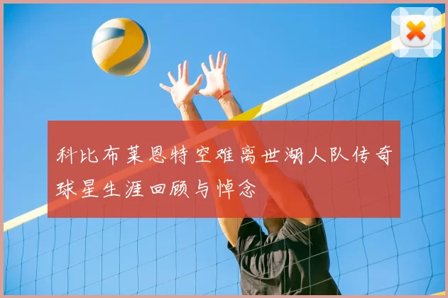 科比布莱恩特空难离世湖人队传奇球星生涯回顾与悼念