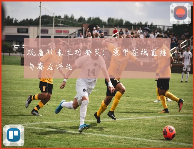 观看AC米兰对都灵：意甲在线直播与赛后评论