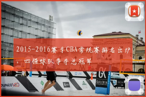 2015-2016赛季CBA常规赛排名出炉，四强球队争夺总冠军
