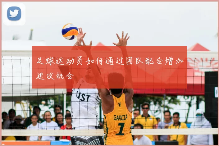 足球运动员如何通过团队配合增加进攻机会