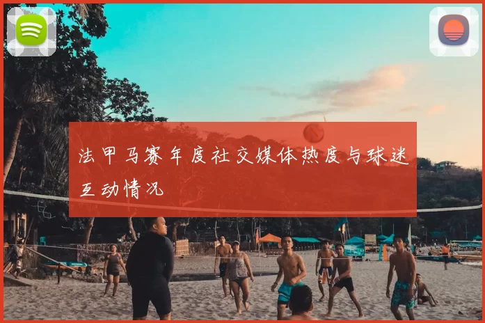 法甲马赛年度社交媒体热度与球迷互动情况