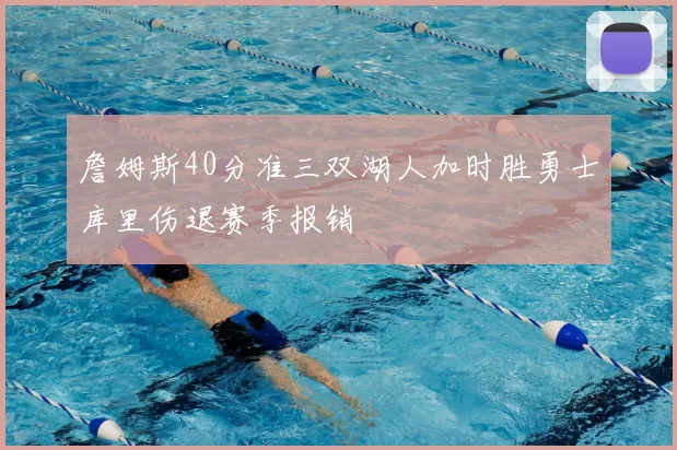 詹姆斯40分准三双湖人加时胜勇士库里伤退赛季报销
