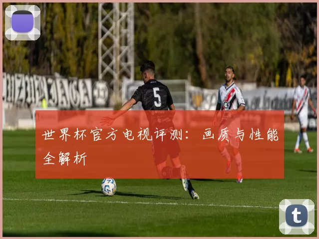 世界杯官方电视评测:画质与性能全解析