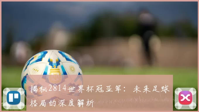 揭秘2814世界杯冠亚军:未来足球格局的深度解析
