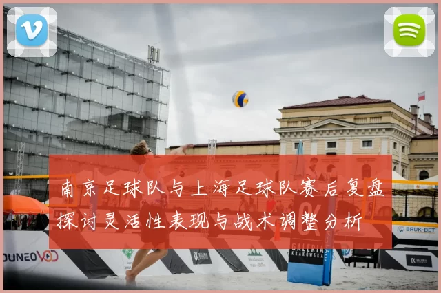 南京足球队与上海足球队赛后复盘探讨灵活性表现与战术调整分析