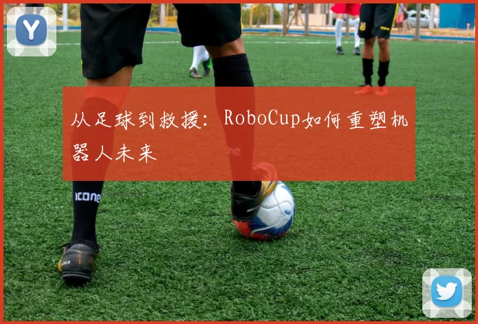 从足球到救援:RoboCup如何重塑机器人未来