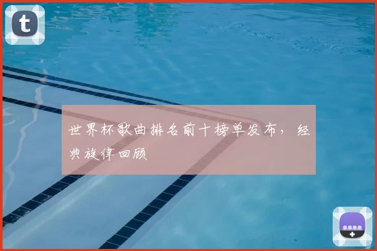 世界杯歌曲排名前十榜单发布,经典旋律回顾