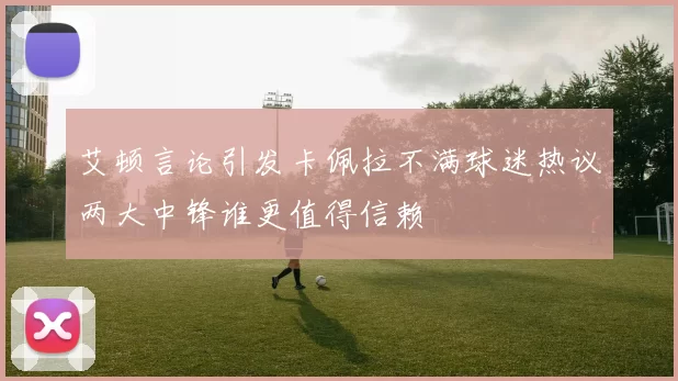 艾顿言论引发卡佩拉不满球迷热议两大中锋谁更值得信赖