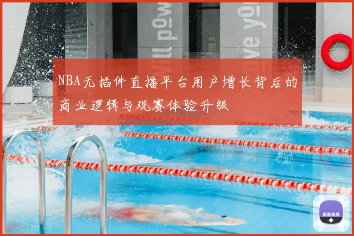 NBA无插件直播平台用户增长背后的商业逻辑与观赛体验升级