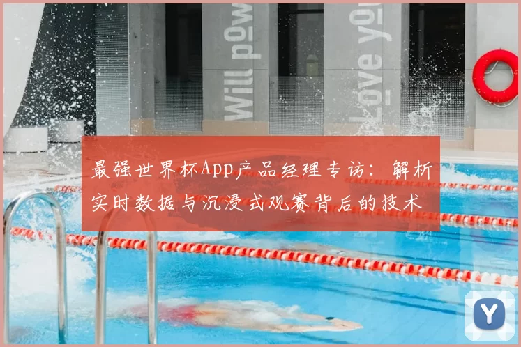 最强世界杯App产品经理专访:解析实时数据与沉浸式观赛背后的技术