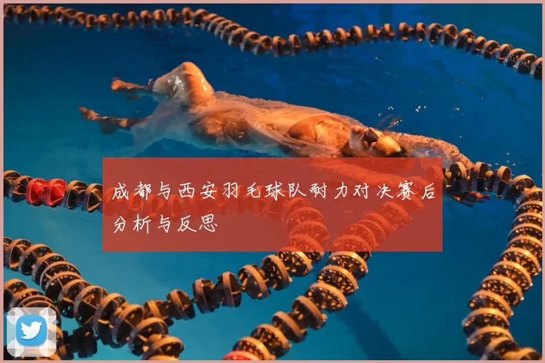 成都与西安羽毛球队耐力对决赛后分析与反思
