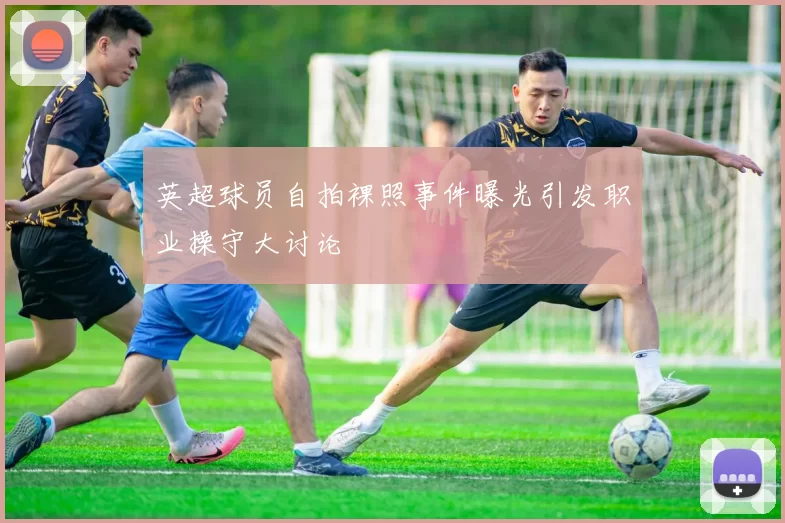 英超球员自拍裸照事件曝光引发职业操守大讨论