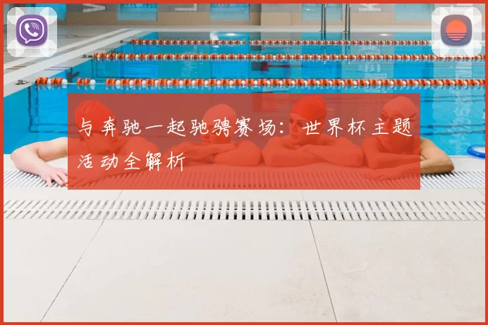 与奔驰一起驰骋赛场:世界杯主题活动全解析