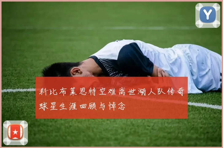 科比布莱恩特空难离世湖人队传奇球星生涯回顾与悼念