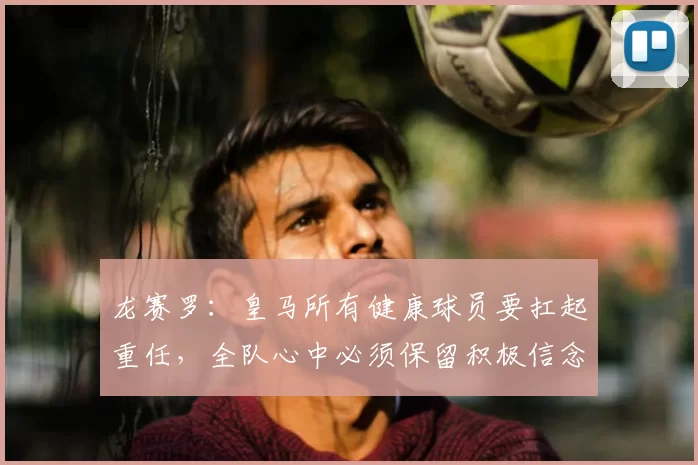 龙赛罗：皇马所有健康球员要扛起重任，全队心中必须保留积极信念