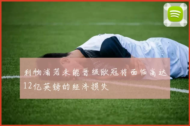 利物浦若未能晋级欧冠将面临高达12亿英镑的经济损失