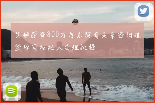 艾顿薪资800万与东契奇关系密切追梦称同经纪人合理性强