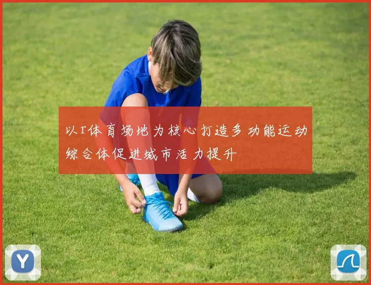 以r体育场地为核心打造多功能运动综合体促进城市活力提升