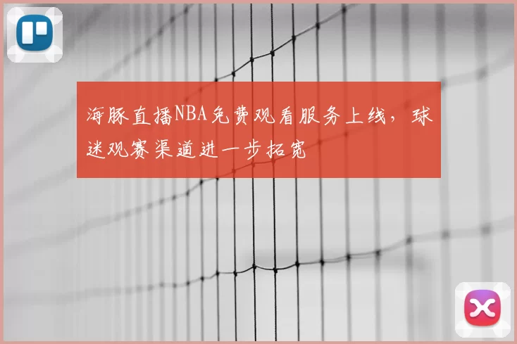 海豚直播NBA免费观看服务上线，球迷观赛渠道进一步拓宽