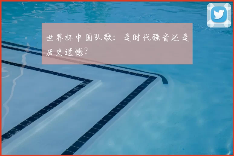 世界杯中国队歌:是时代强音还是历史遗憾?