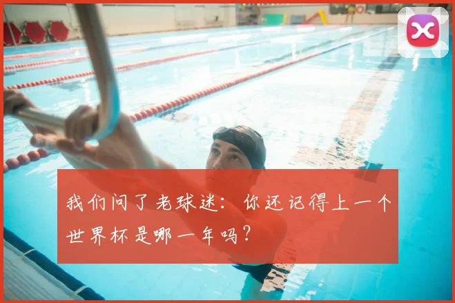 我们问了老球迷:你还记得上一个世界杯是哪一年吗?