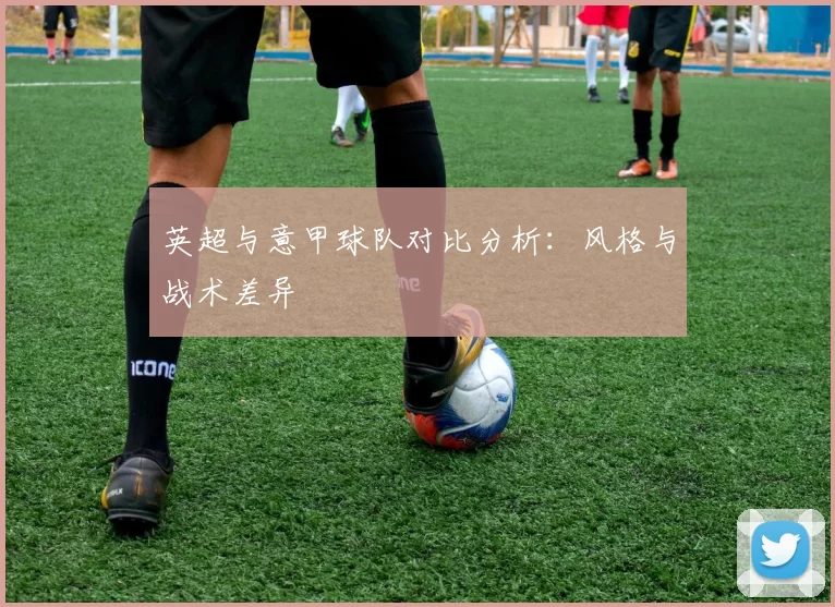 英超与意甲球队对比分析：风格与战术差异