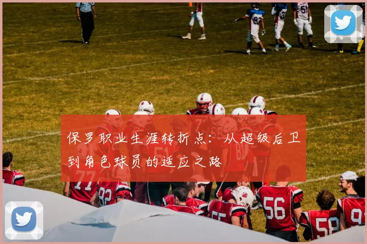 保罗职业生涯转折点：从超级后卫到角色球员的适应之路