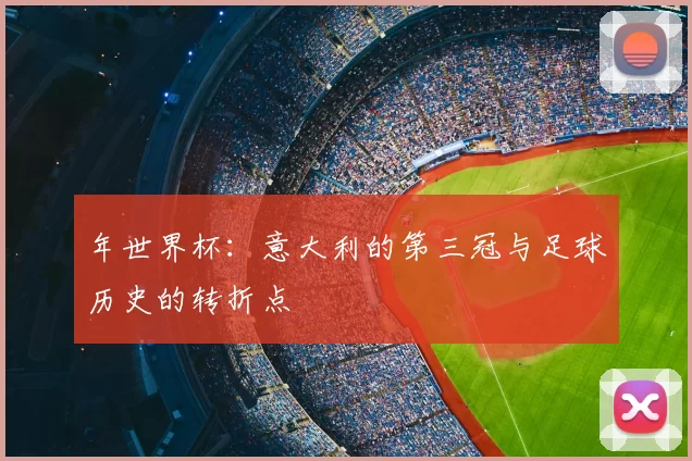 年世界杯:意大利的第三冠与足球历史的转折点
