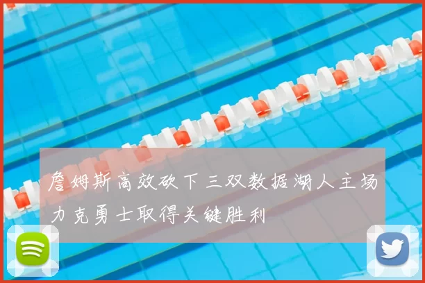 詹姆斯高效砍下三双数据湖人主场力克勇士取得关键胜利