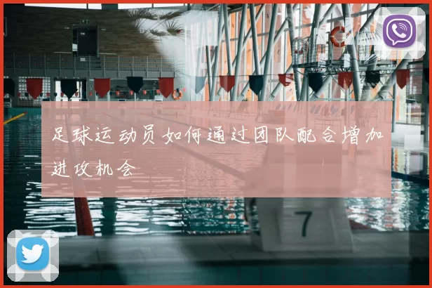 足球运动员如何通过团队配合增加进攻机会