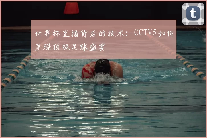 世界杯直播背后的技术:CCTV5如何呈现顶级足球盛宴