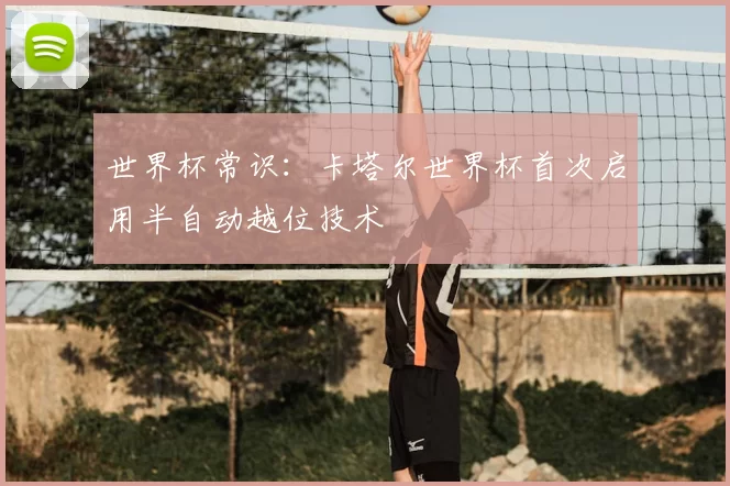 世界杯常识:卡塔尔世界杯首次启用半自动越位技术