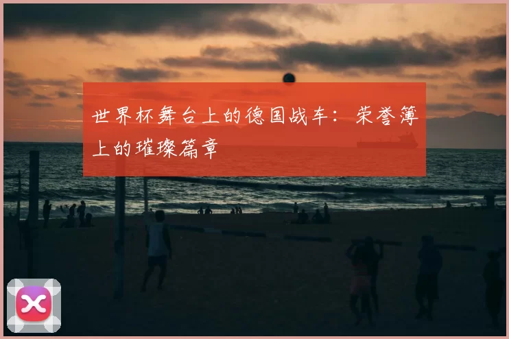 世界杯舞台上的德国战车:荣誉簿上的璀璨篇章