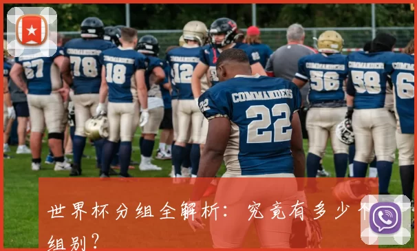 世界杯分组全解析:究竟有多少个组别?