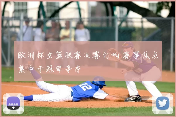 欧洲杯女篮联赛决赛打响 赛事焦点集中于冠军争夺
