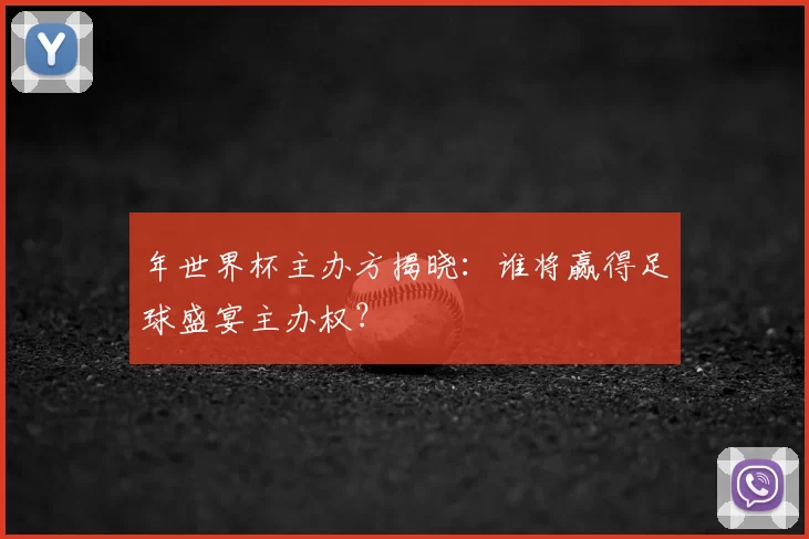 年世界杯主办方揭晓:谁将赢得足球盛宴主办权?
