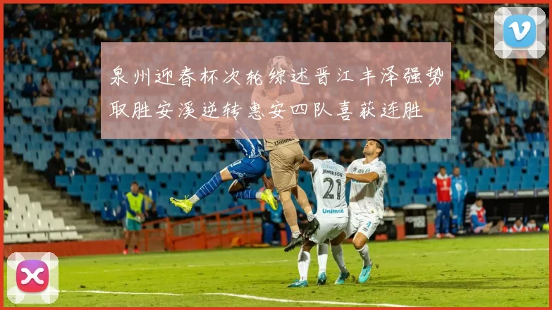 泉州迎春杯次轮综述晋江丰泽强势取胜安溪逆转惠安四队喜获连胜