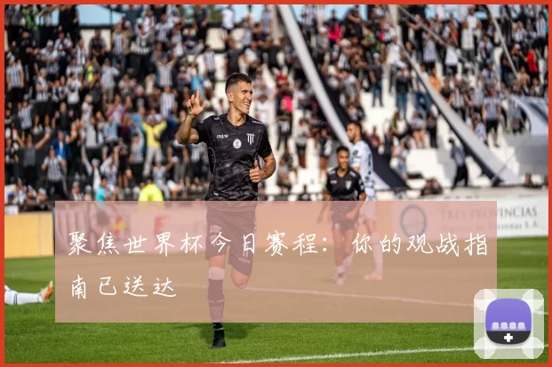 聚焦世界杯今日赛程:你的观战指南已送达