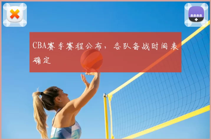 CBA赛季赛程公布，各队备战时间表确定