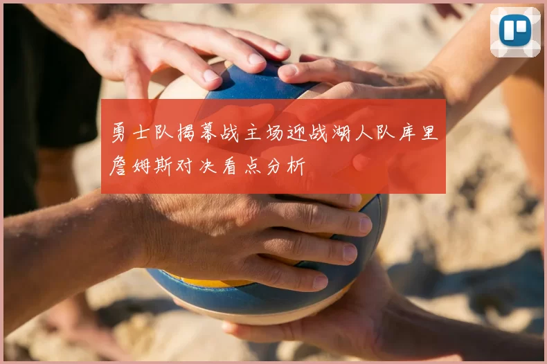 勇士队揭幕战主场迎战湖人队库里詹姆斯对决看点分析