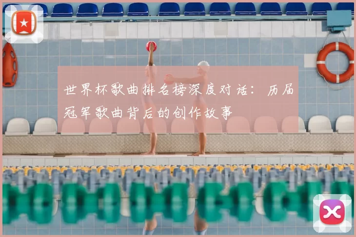 世界杯歌曲排名榜深度对话:历届冠军歌曲背后的创作故事