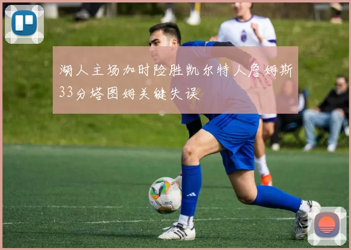 湖人主场加时险胜凯尔特人詹姆斯33分塔图姆关键失误