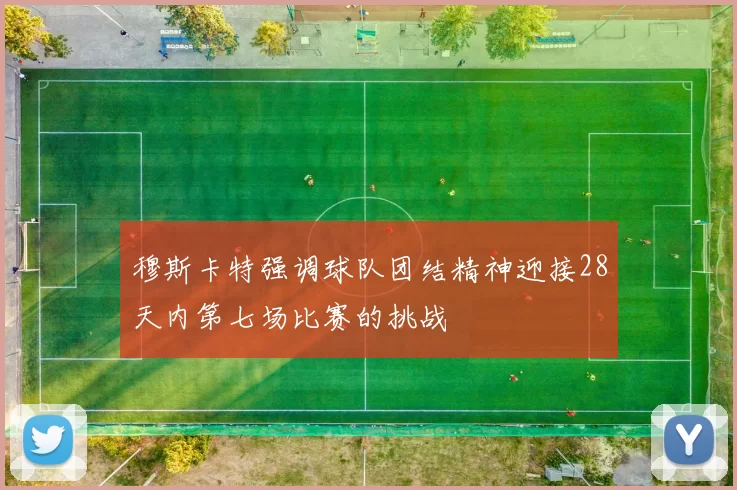 穆斯卡特强调球队团结精神迎接28天内第七场比赛的挑战
