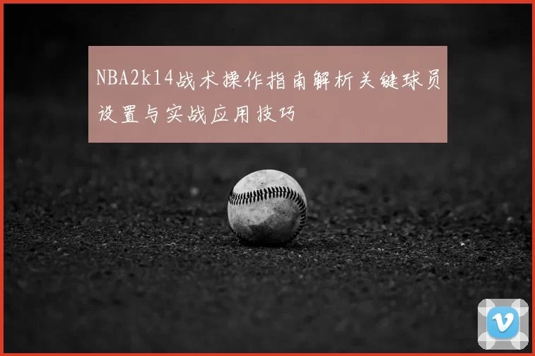 NBA2k14战术操作指南解析关键球员设置与实战应用技巧