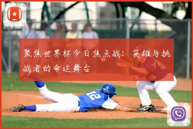 聚焦世界杯今日焦点战:英雄与挑战者的命运舞台