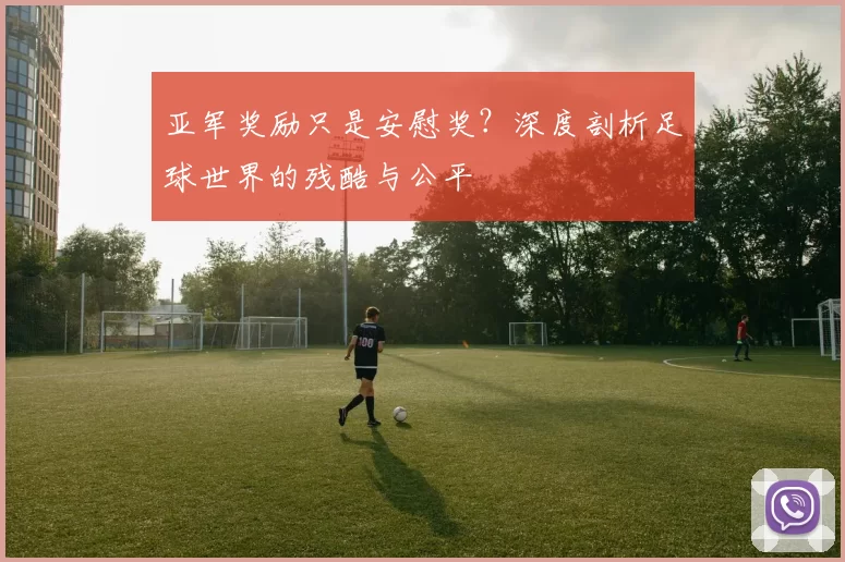 亚军奖励只是安慰奖?深度剖析足球世界的残酷与公平